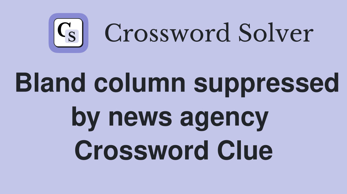 Bland column suppressed by news agency  Crossword Clue