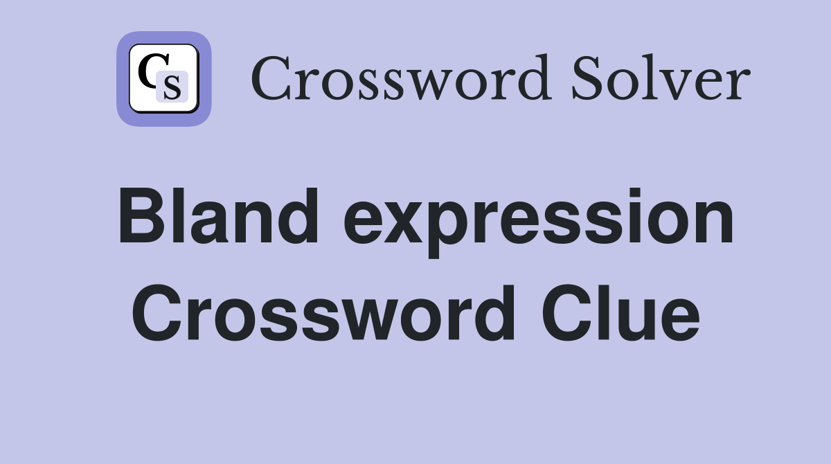 Bland expression Crossword Clue