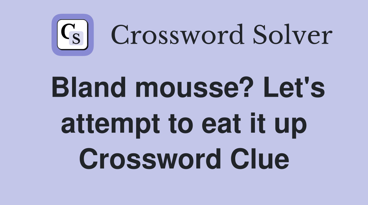 Bland mousse? Let's attempt to eat it up Crossword Clue