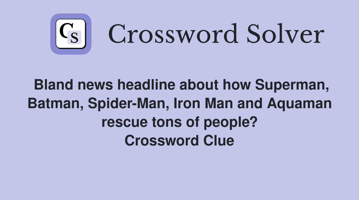 Bland news headline about how Superman, Batman, Spider-Man, Iron Man and Aquaman rescue tons of people? Crossword Clue