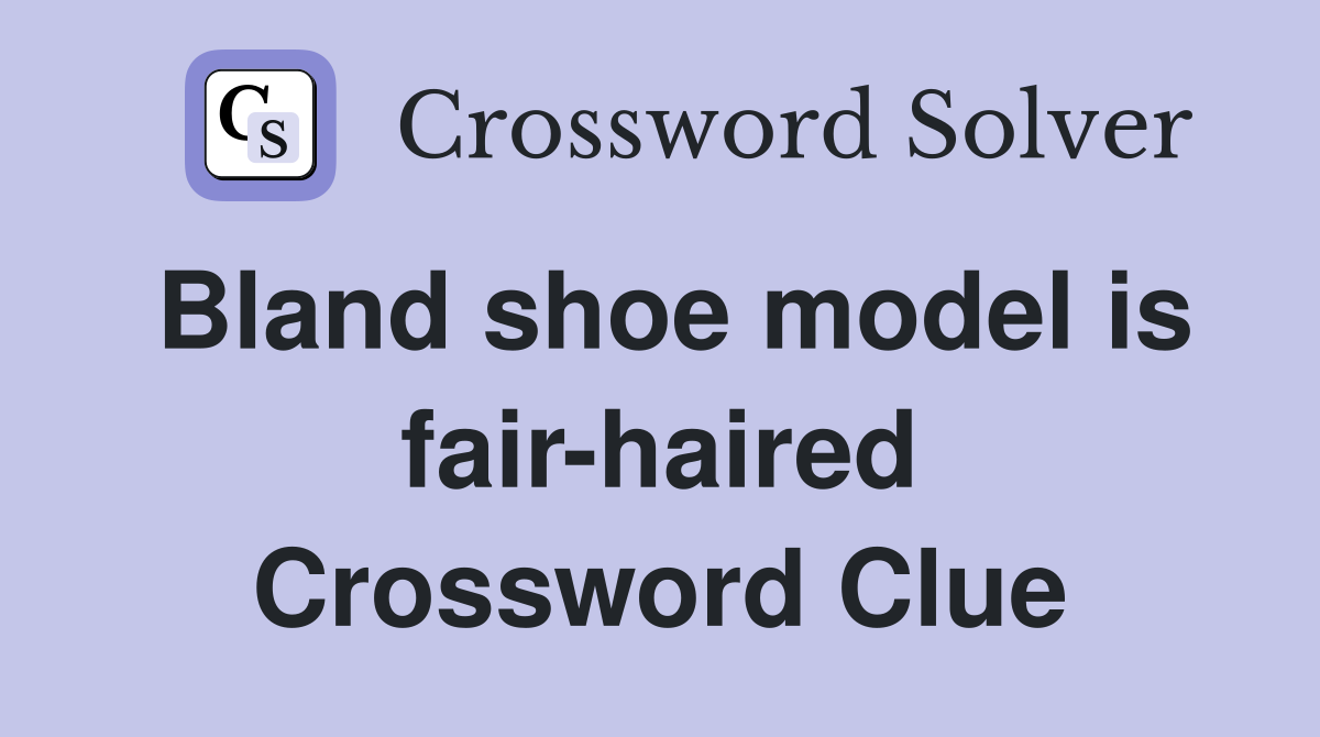 Bland shoe model is fair-haired Crossword Clue