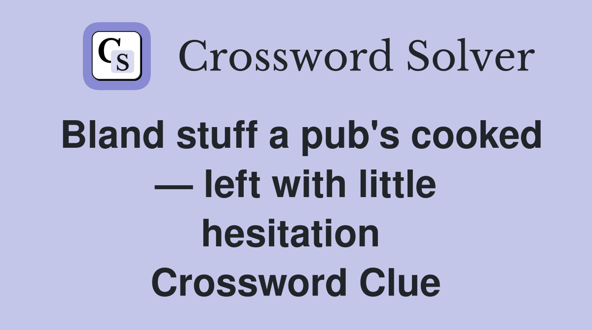 Bland stuff a pub's cooked — left with little hesitation  Crossword Clue