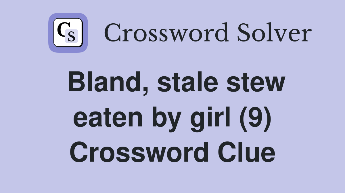 Bland, stale stew eaten by girl (9) Crossword Clue