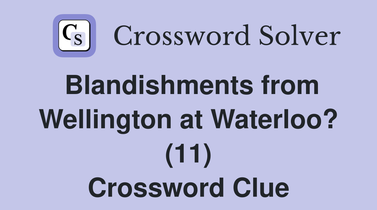 Blandishments from Wellington at Waterloo? (11) Crossword Clue