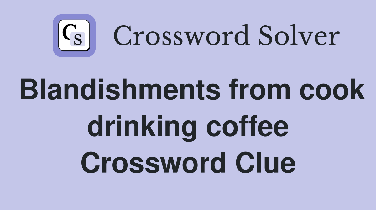 Blandishments from cook drinking coffee Crossword Clue