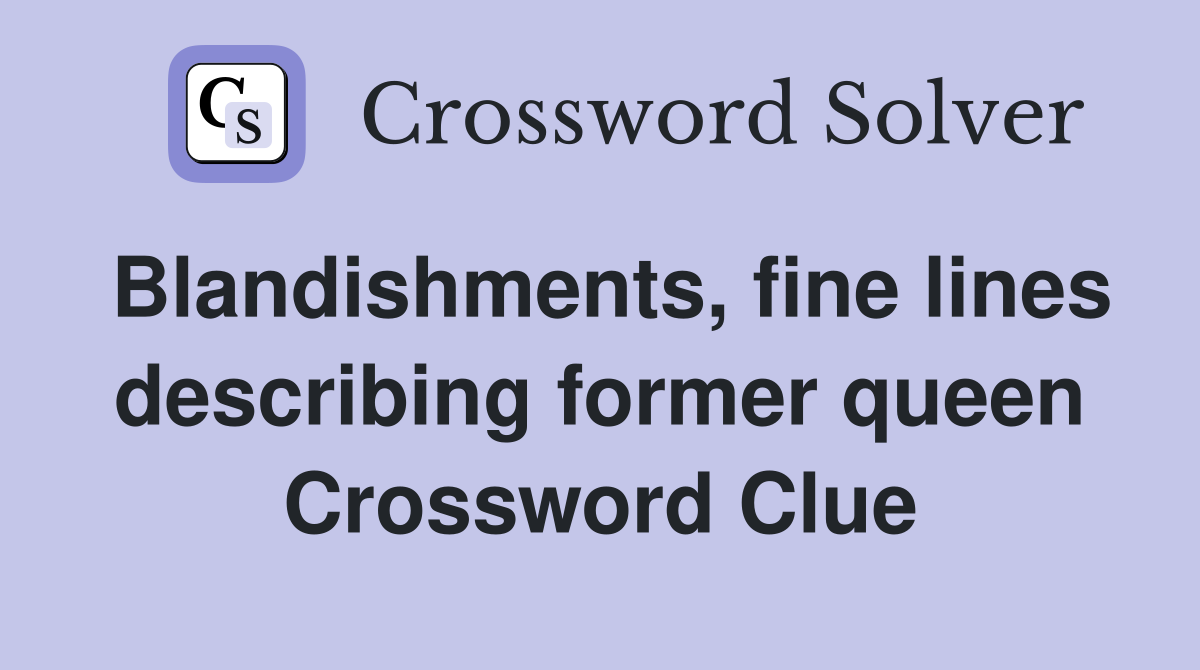 Blandishments, fine lines describing former queen Crossword Clue