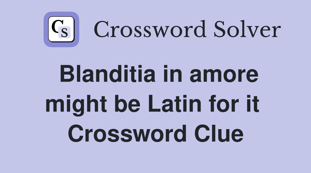 Blanditia in amore might be Latin for it  Crossword Clue