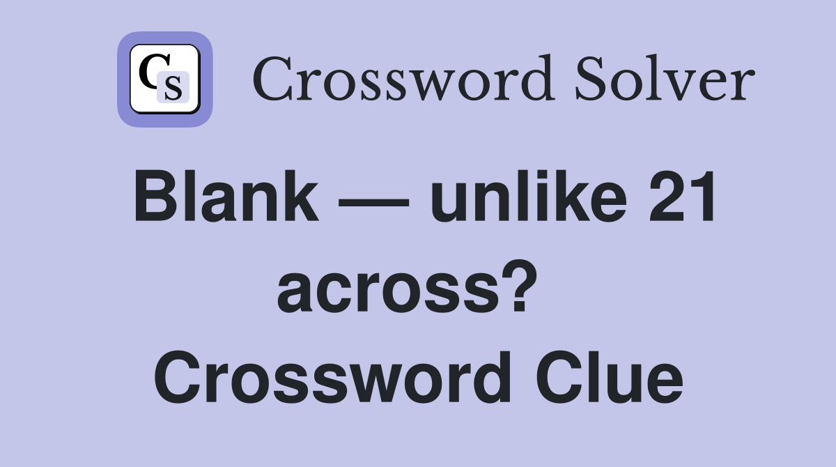 Blank — unlike 21 across?  Crossword Clue