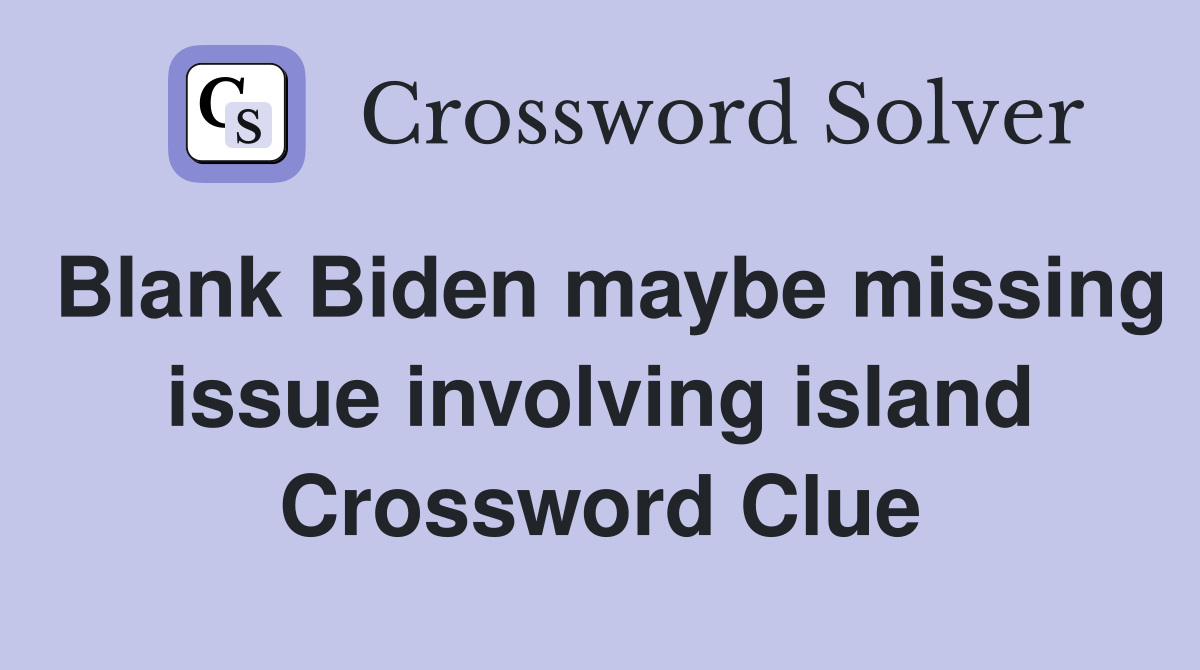 Blank Biden maybe missing issue involving island Crossword Clue