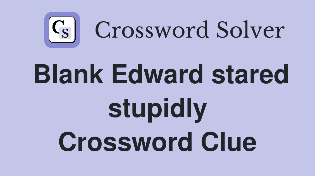 Blank Edward stared stupidly Crossword Clue