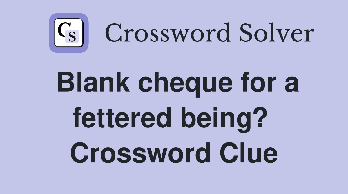 Blank cheque for a fettered being?  Crossword Clue