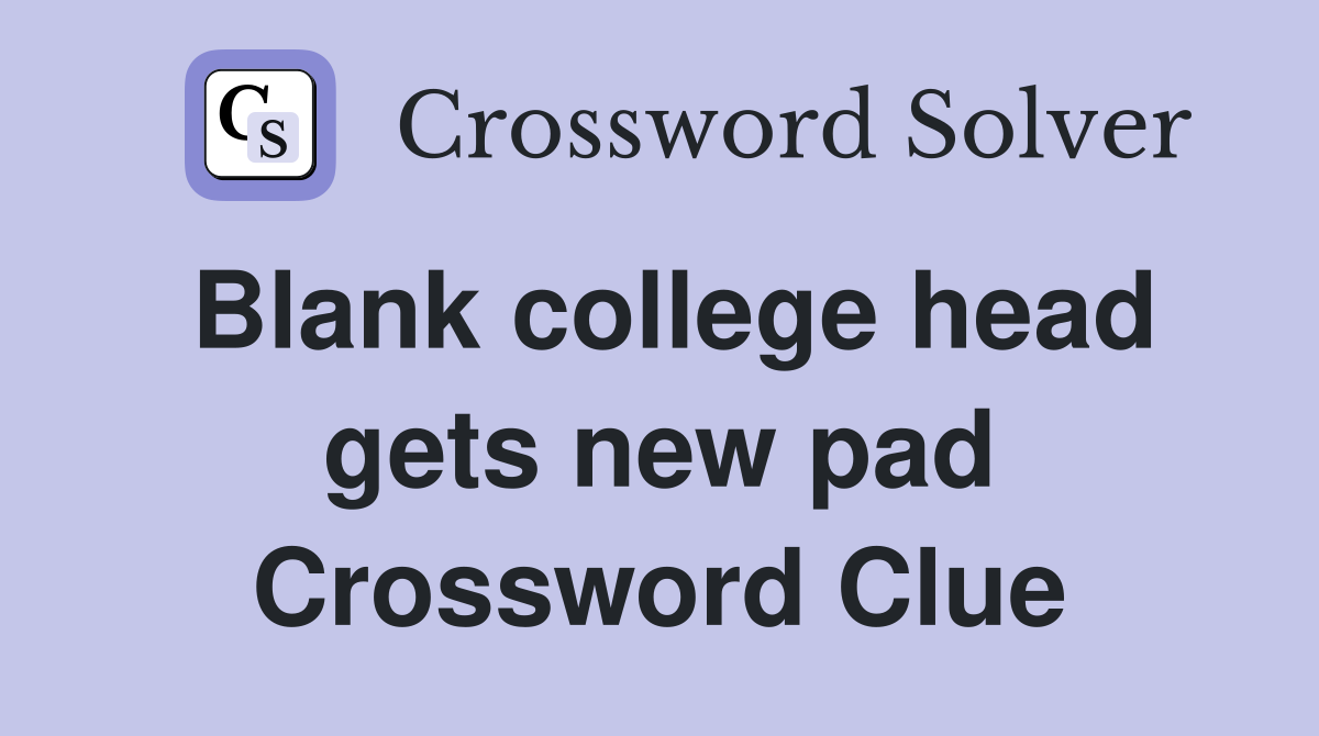 Blank college head gets new pad Crossword Clue