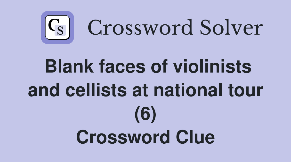 Blank faces of violinists and cellists at national tour (6) Crossword Clue
