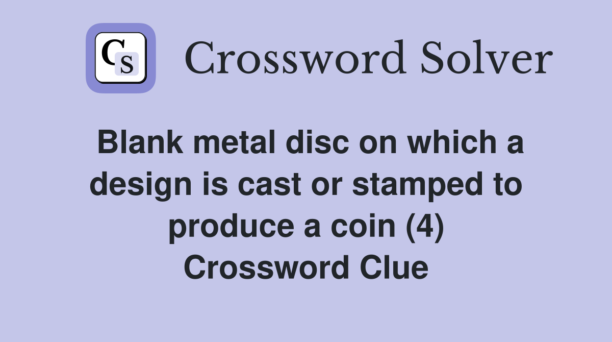 Blank metal disc on which a design is cast or stamped to produce a coin (4) Crossword Clue