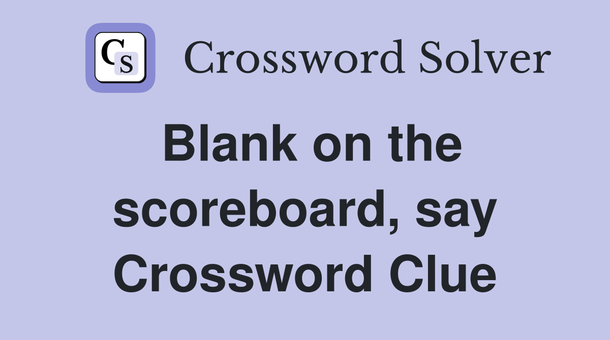 Blank on the scoreboard, say Crossword Clue