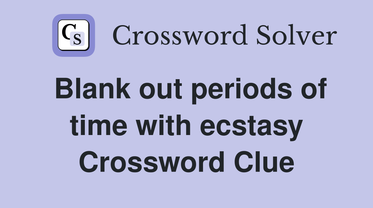 Blank out periods of time with ecstasy Crossword Clue
