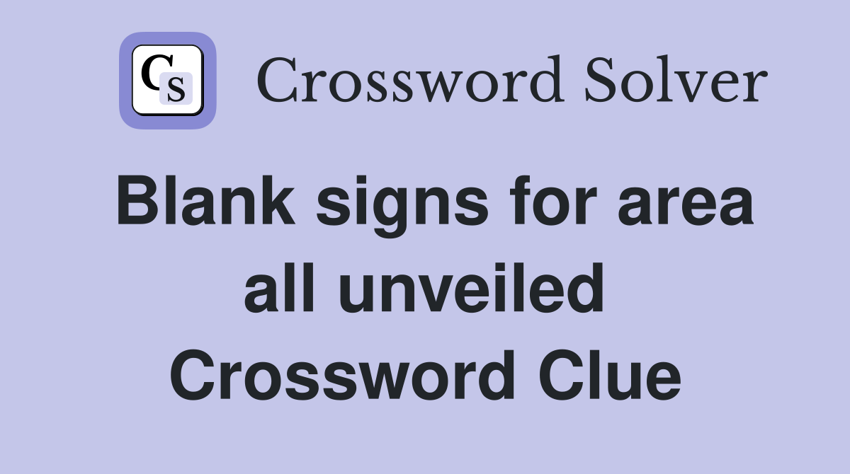 Blank signs for area all unveiled Crossword Clue