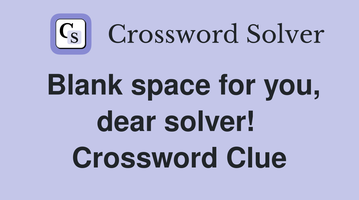 Blank space for you, dear solver!  Crossword Clue