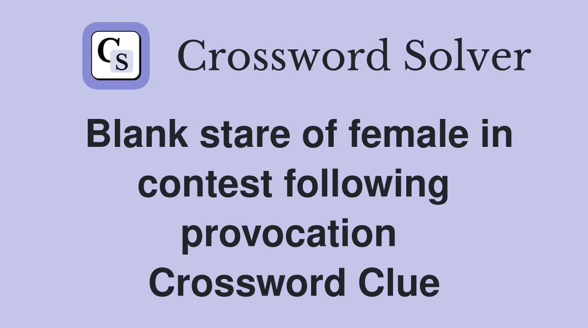 Blank stare of female in contest following provocation  Crossword Clue