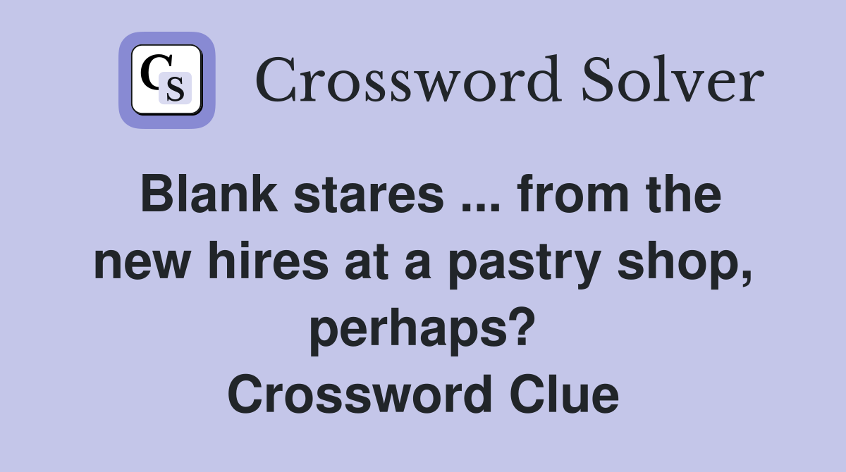 Blank stares ... from the new hires at a pastry shop, perhaps? Crossword Clue