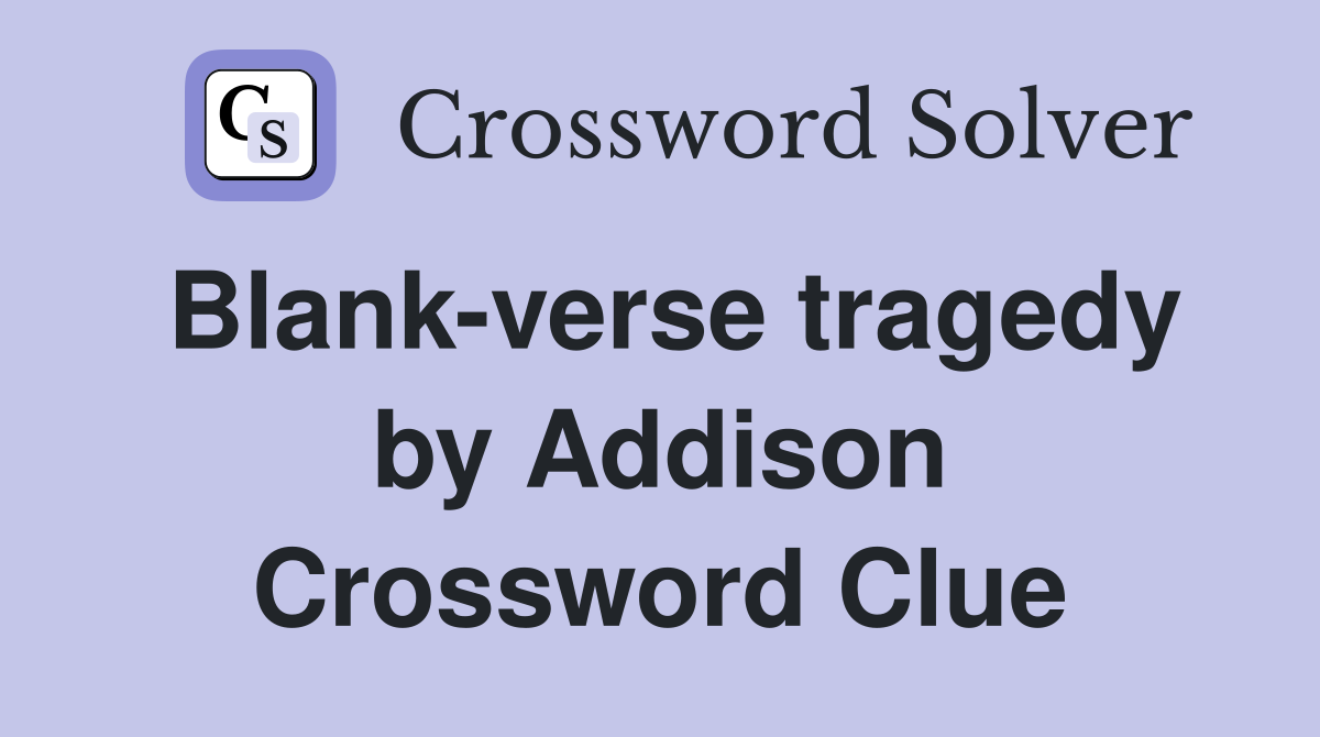 Blank-verse tragedy by Addison Crossword Clue