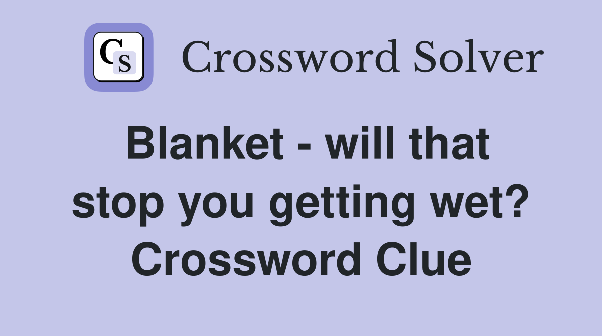 Blanket - will that stop you getting wet? Crossword Clue