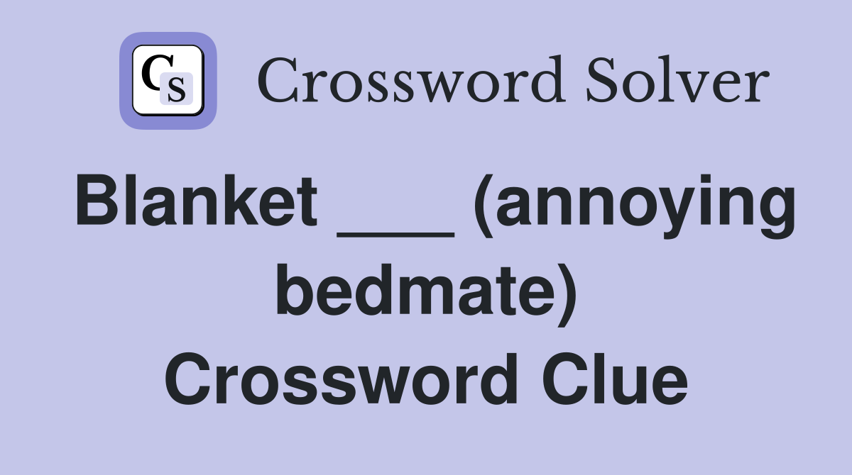Blanket ___ (annoying bedmate) Crossword Clue