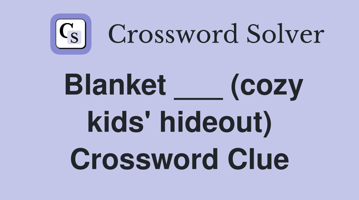 Blanket ___ (cozy kids' hideout) Crossword Clue