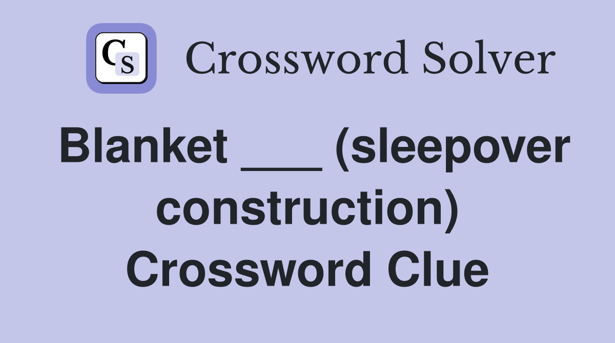 Blanket ___ (sleepover construction) Crossword Clue