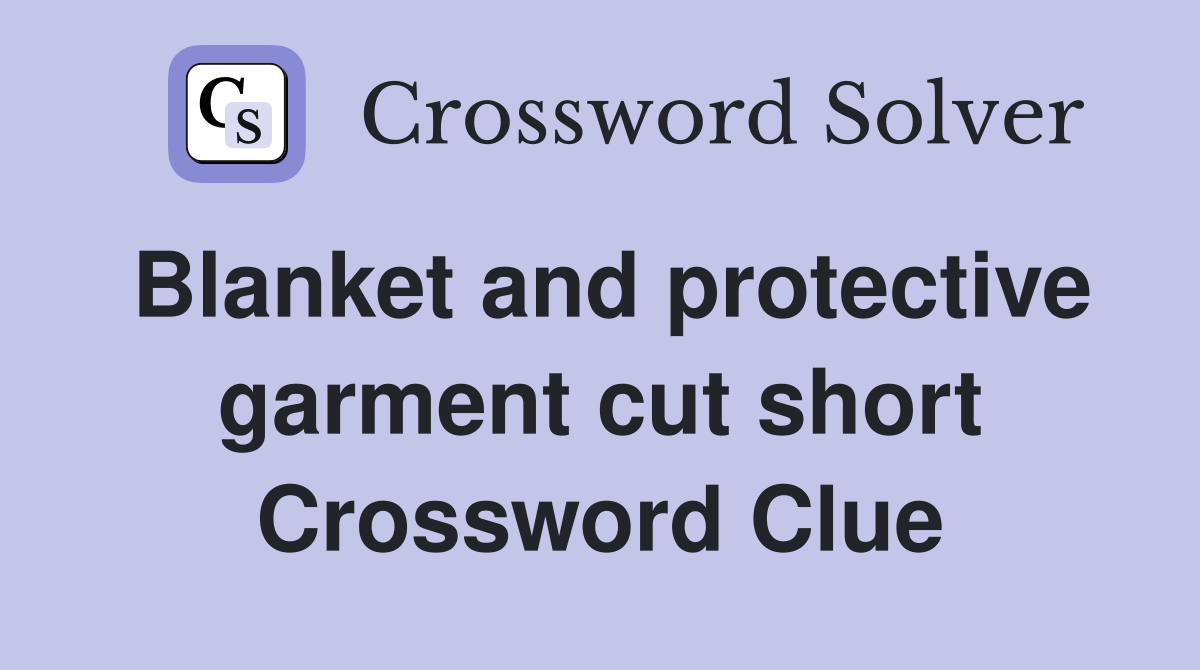 Blanket and protective garment cut short Crossword Clue