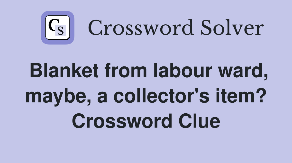 Blanket from labour ward, maybe, a collector's item? Crossword Clue