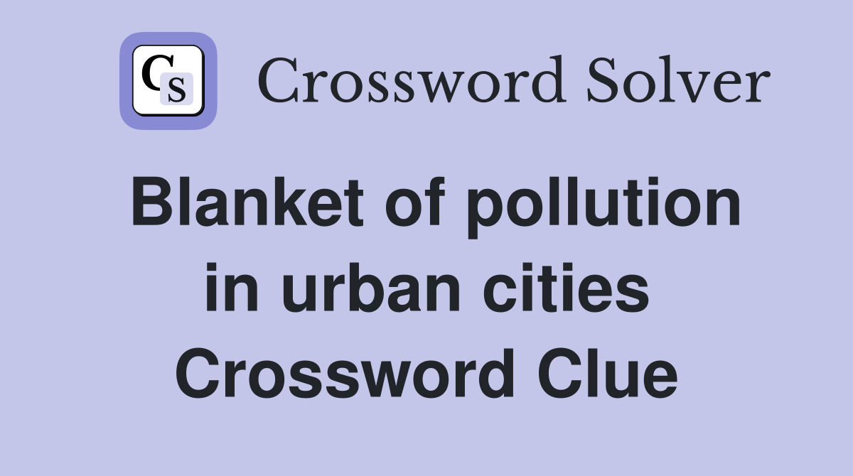 Blanket of pollution in urban cities Crossword Clue