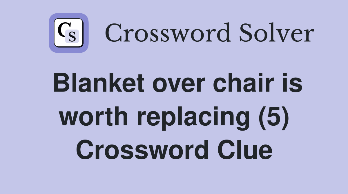 Blanket over chair is worth replacing (5) Crossword Clue