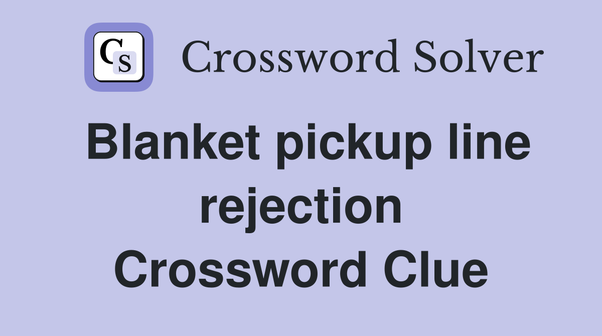 Blanket pickup line rejection Crossword Clue
