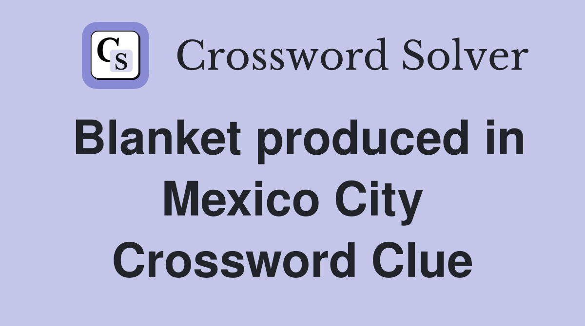 Blanket produced in Mexico City Crossword Clue