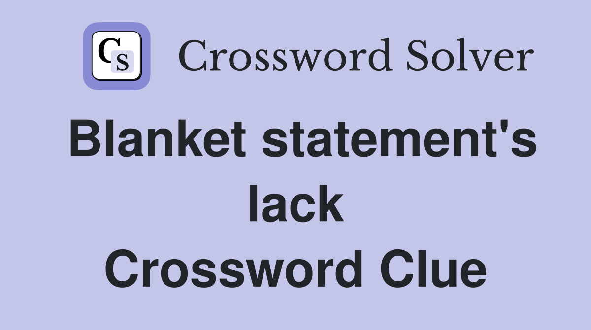 Blanket statement's lack Crossword Clue