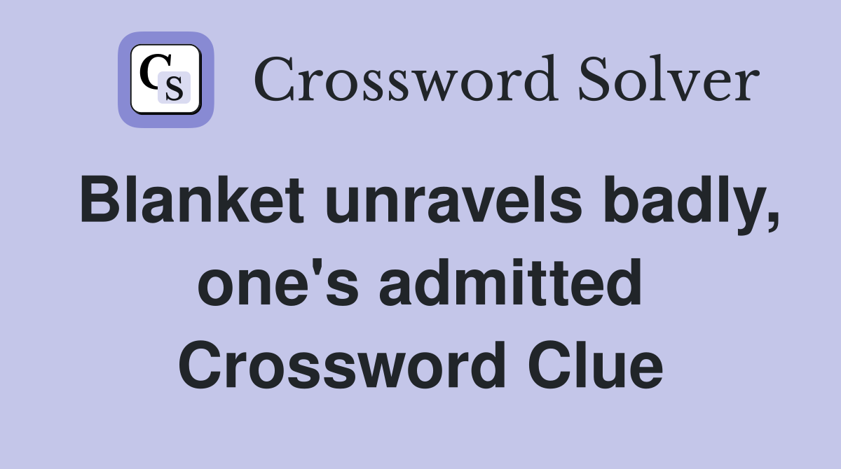Blanket unravels badly, one's admitted Crossword Clue