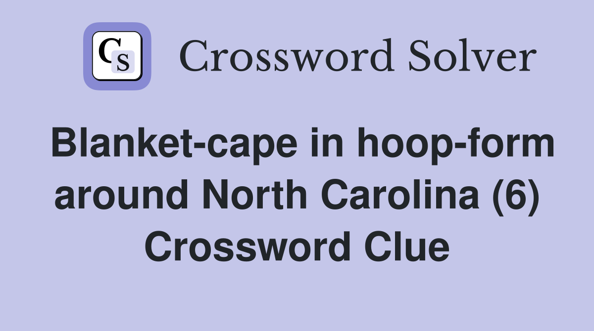 Blanket-cape in hoop-form around North Carolina (6) Crossword Clue