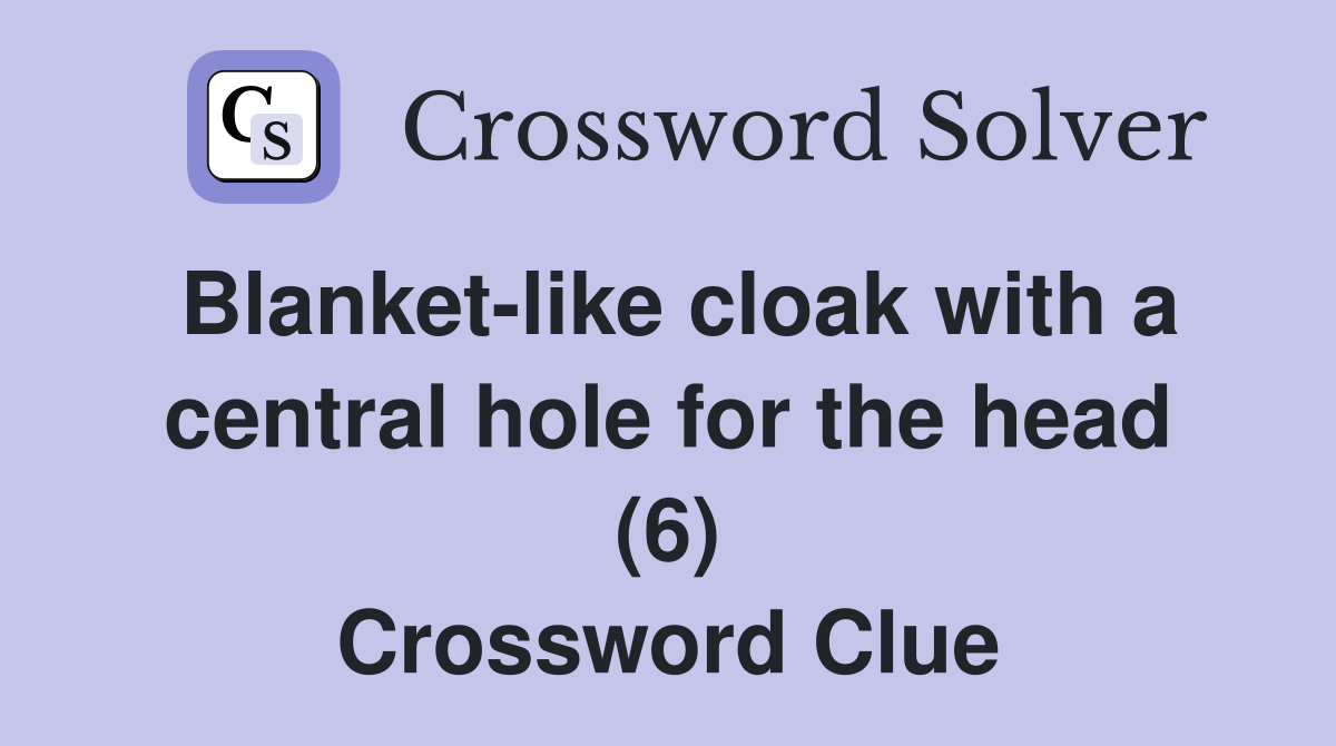 Blanket-like cloak with a central hole for the head (6) Crossword Clue