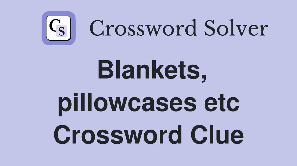 Blankets, pillowcases etc Crossword Clue