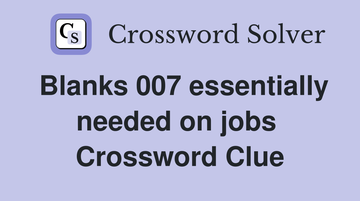 Blanks 007 essentially needed on jobs  Crossword Clue