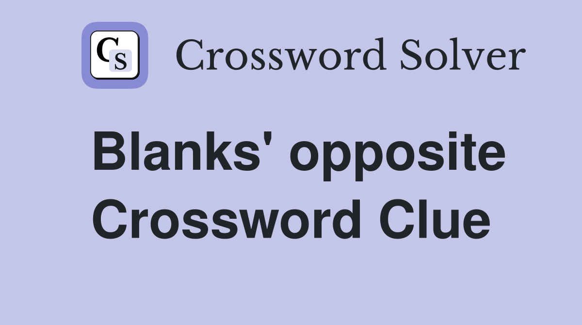 Blanks' opposite Crossword Clue