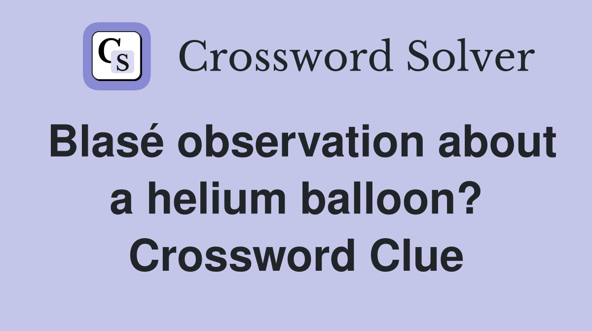 Blasé observation about a helium balloon? Crossword Clue
