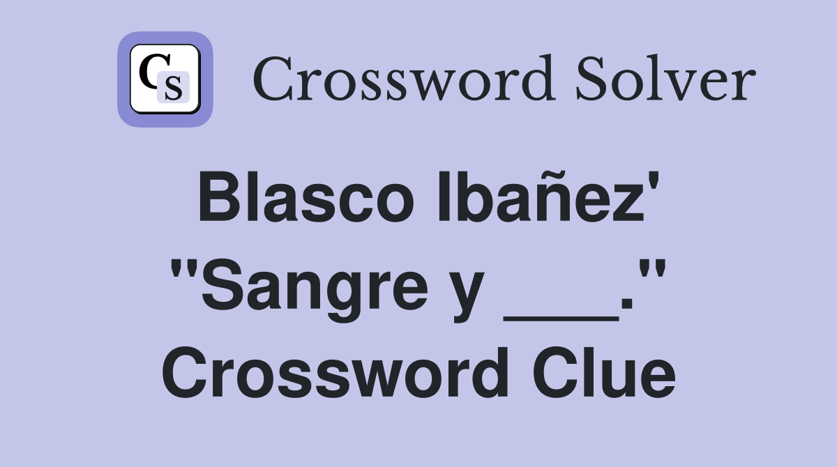 Blasco Ibañez' "Sangre y ___." Crossword Clue