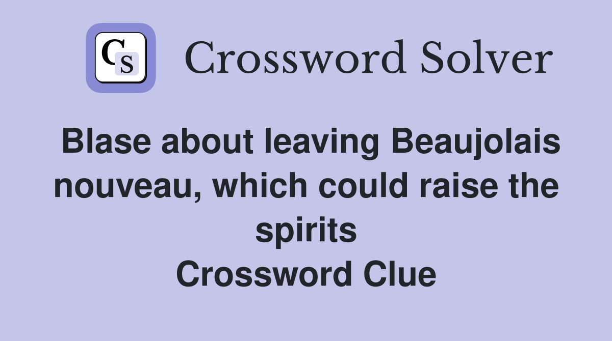 Blase about leaving Beaujolais nouveau, which could raise the spirits Crossword Clue