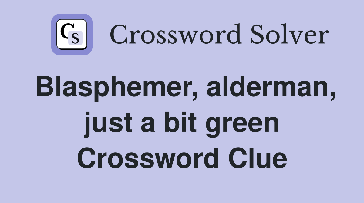 Blasphemer, alderman, just a bit green Crossword Clue