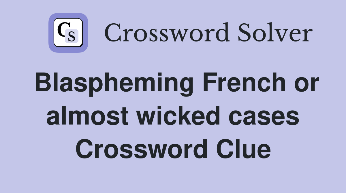 Blaspheming French or almost wicked cases Crossword Clue