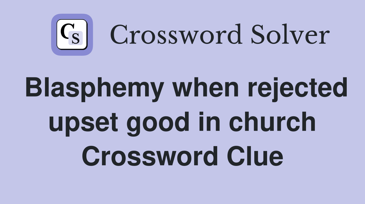 Blasphemy when rejected upset good in church Crossword Clue