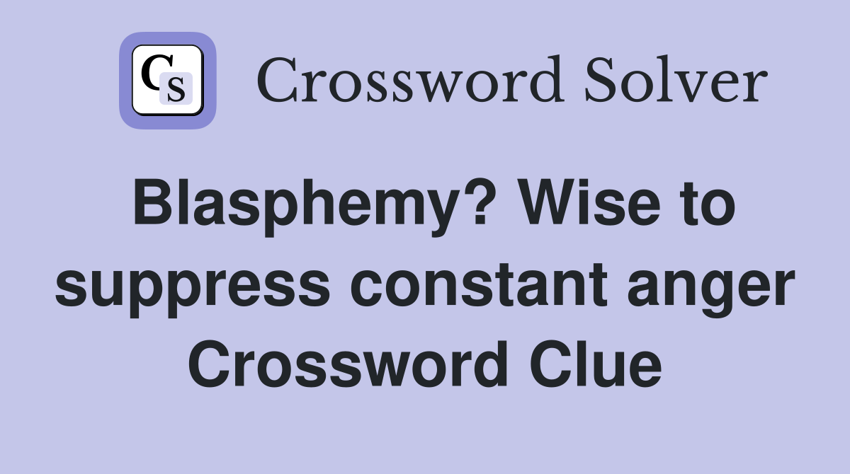 Blasphemy? Wise to suppress constant anger Crossword Clue