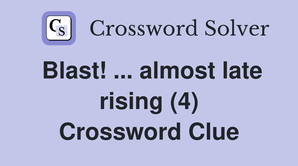 Blast! ... almost late rising (4) Crossword Clue